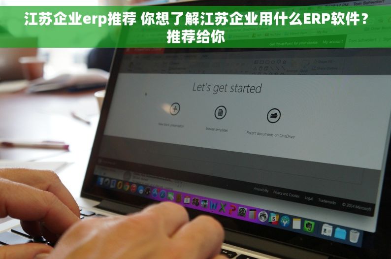 江苏企业erp推荐 你想了解江苏企业用什么ERP软件？推荐给你
