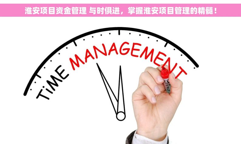 淮安项目资金管理 与时俱进，掌握淮安项目管理的精髓！