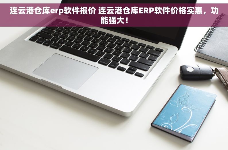 连云港仓库erp软件报价 连云港仓库ERP软件价格实惠，功能强大！