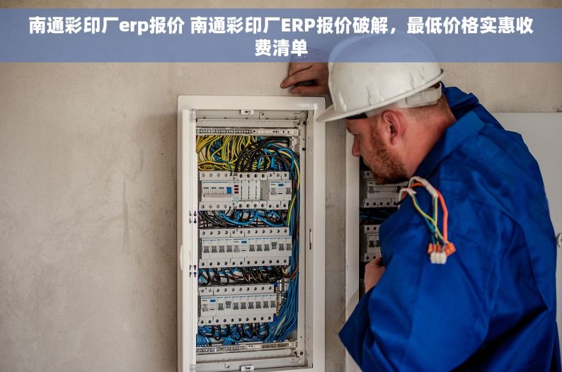南通彩印厂erp报价 南通彩印厂ERP报价破解，最低价格实惠收费清单