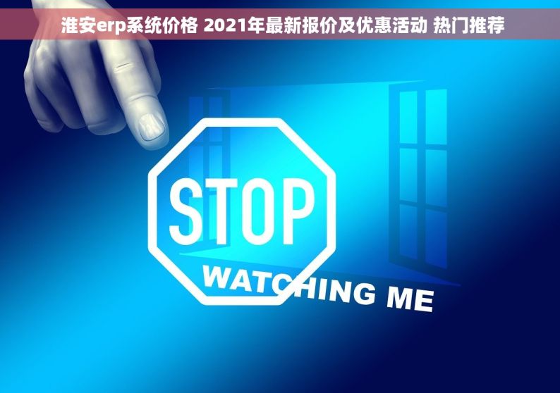 淮安erp系统价格 2021年最新报价及优惠活动 热门推荐