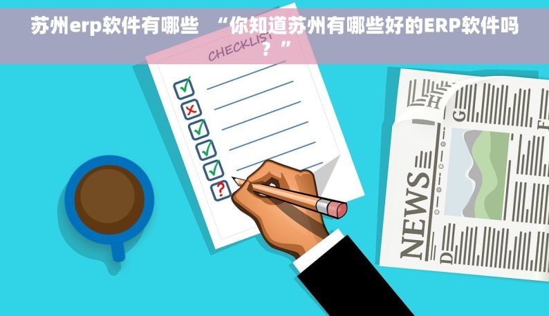 苏州erp软件有哪些  “你知道苏州有哪些好的ERP软件吗？”