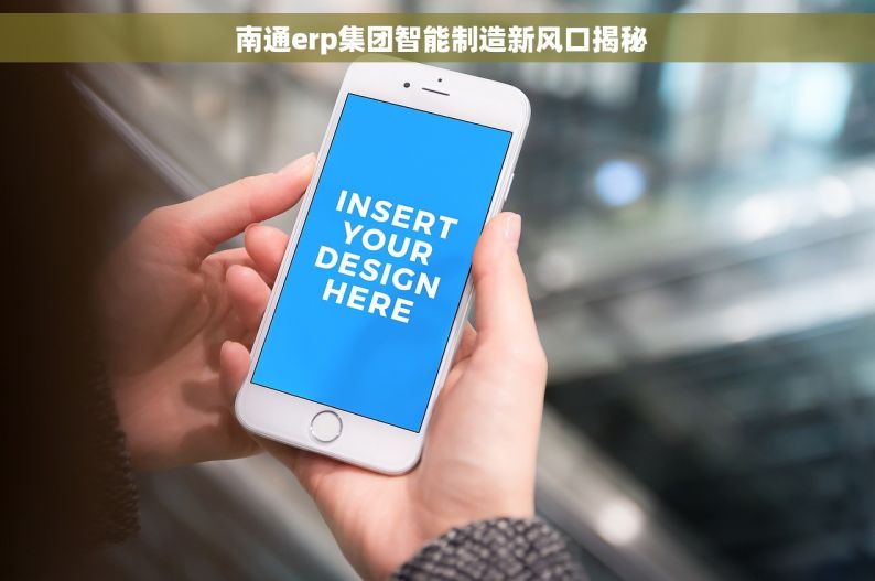  南通erp集团智能制造新风口揭秘