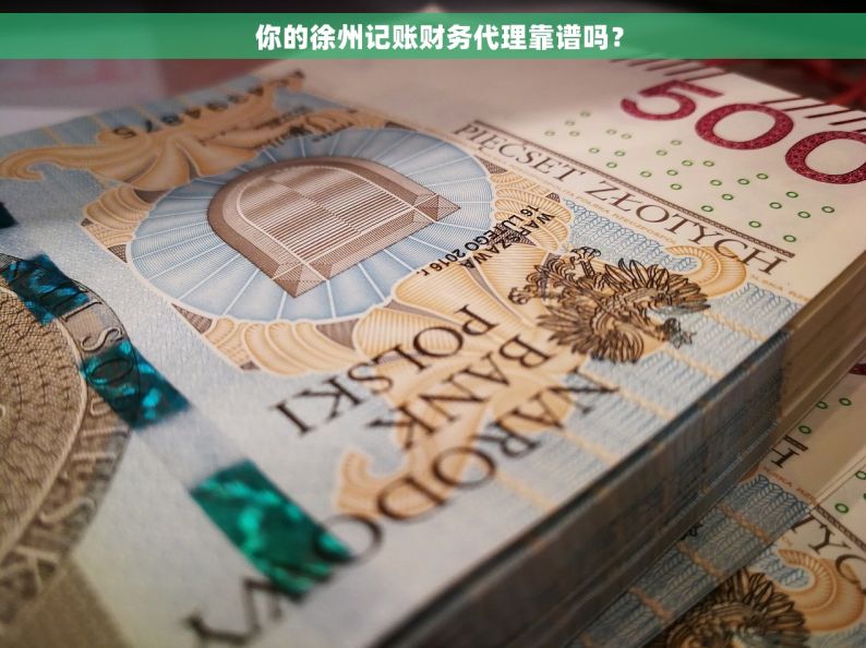   你的徐州记账财务代理靠谱吗？