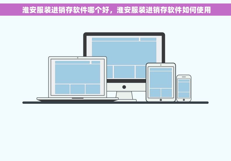  淮安服装进销存软件哪个好，淮安服装进销存软件如何使用