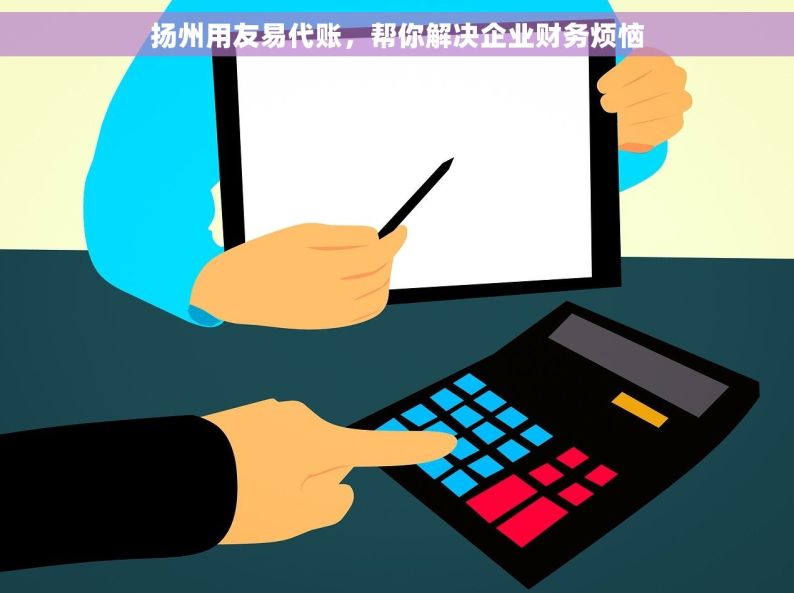 扬州用友易代账，帮你解决企业财务烦恼