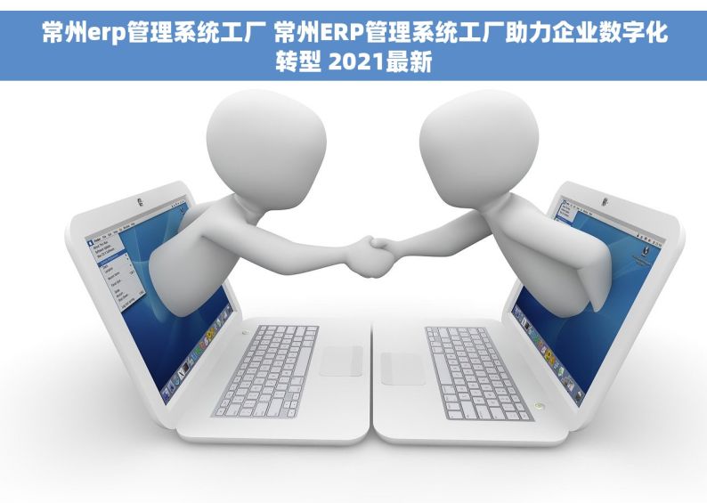 常州erp管理系统工厂 常州ERP管理系统工厂助力企业数字化转型 2021最新