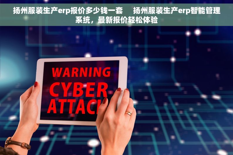 扬州服装生产erp报价多少钱一套     扬州服装生产erp智能管理系统，最新报价轻松体验
