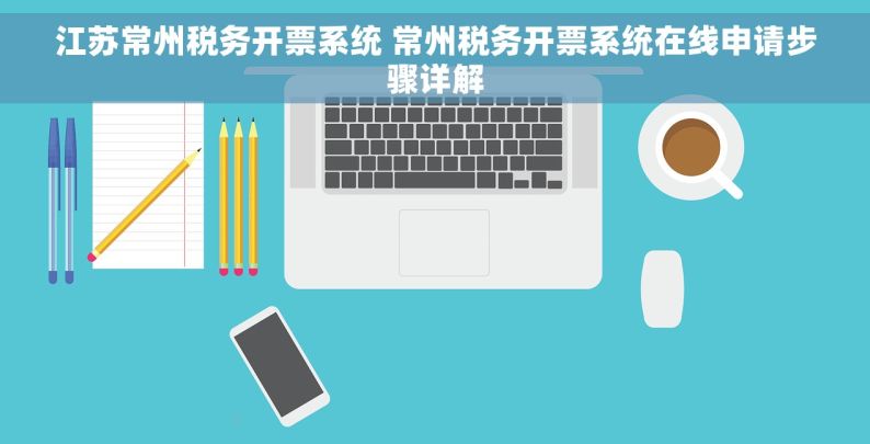 江苏常州税务开票系统 常州税务开票系统在线申请步骤详解