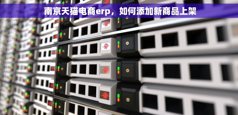  南京天猫电商erp，如何添加新商品上架