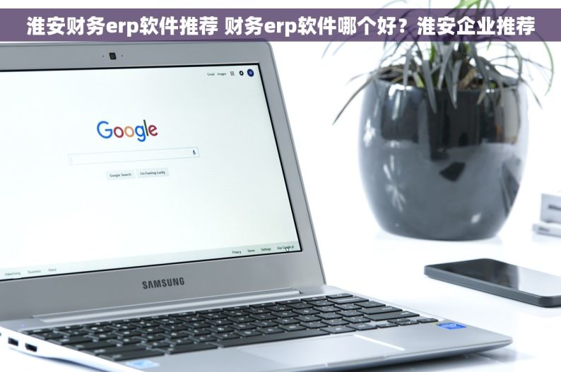淮安财务erp软件推荐 财务erp软件哪个好？淮安企业推荐