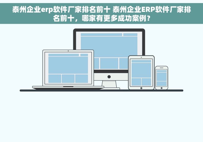 泰州企业erp软件厂家排名前十 泰州企业ERP软件厂家排名前十，哪家有更多成功案例？