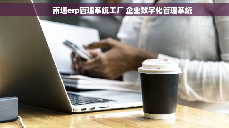        南通erp管理系统工厂 企业数字化管理系统