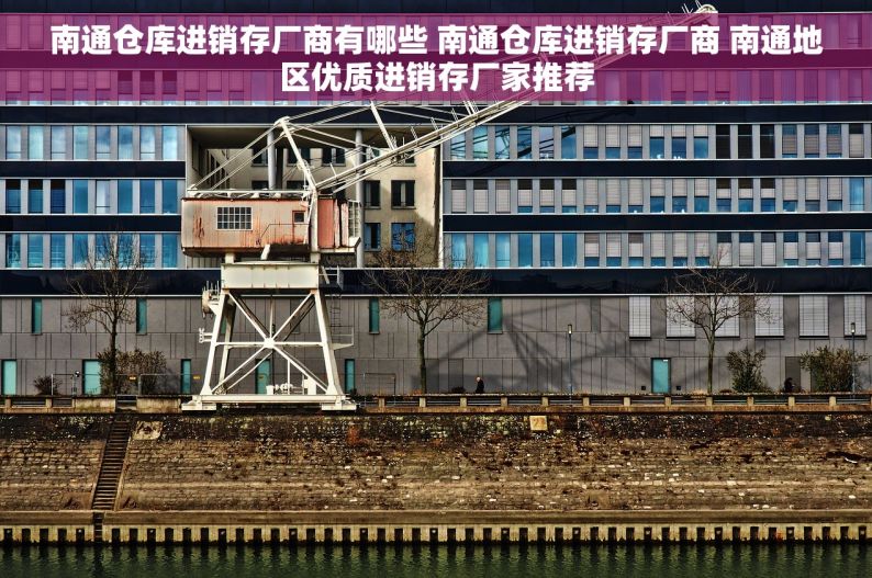 南通仓库进销存厂商有哪些 南通仓库进销存厂商 南通地区优质进销存厂家推荐