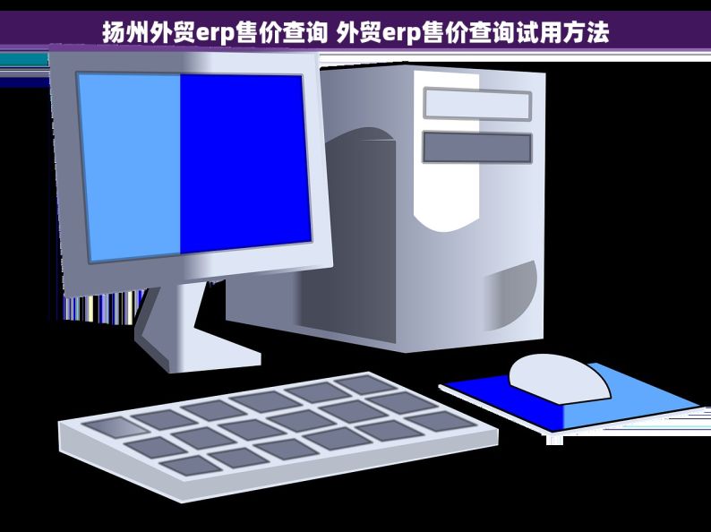 扬州外贸erp售价查询 外贸erp售价查询试用方法