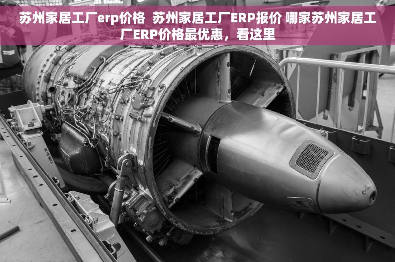 苏州家居工厂erp价格  苏州家居工厂ERP报价 哪家苏州家居工厂ERP价格最优惠，看这里