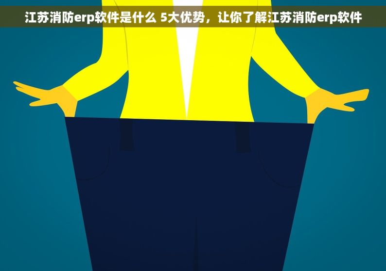 江苏消防erp软件是什么 5大优势，让你了解江苏消防erp软件