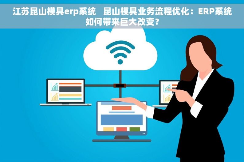 江苏昆山模具erp系统   昆山模具业务流程优化：ERP系统如何带来巨大改变？
