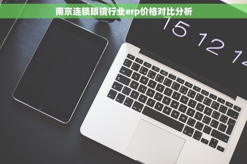 南京连锁眼镜行业erp价格对比分析