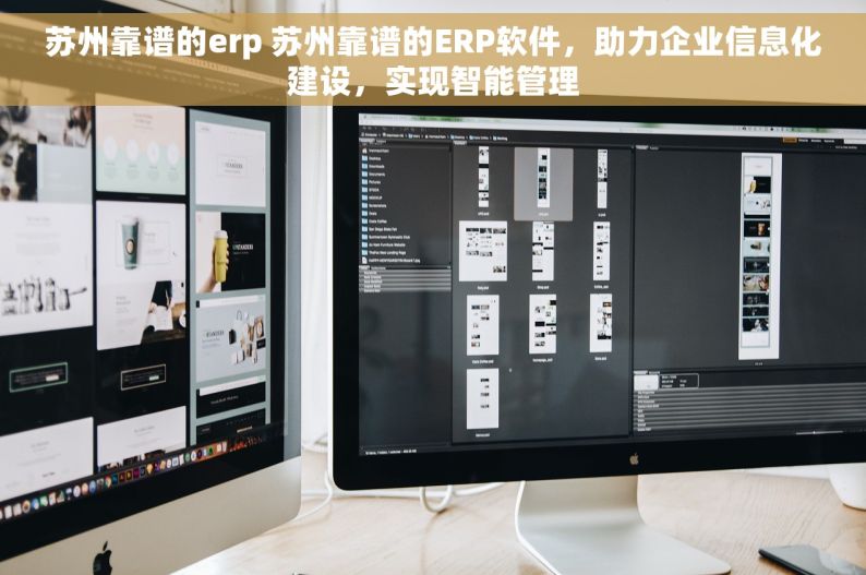 苏州靠谱的erp 苏州靠谱的ERP软件，助力企业信息化建设，实现智能管理