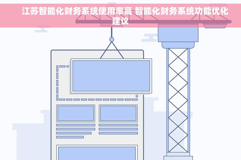     江苏智能化财务系统使用率高 智能化财务系统功能优化建议