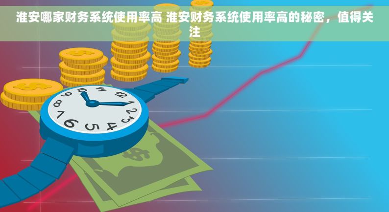 淮安哪家财务系统使用率高 淮安财务系统使用率高的秘密，值得关注