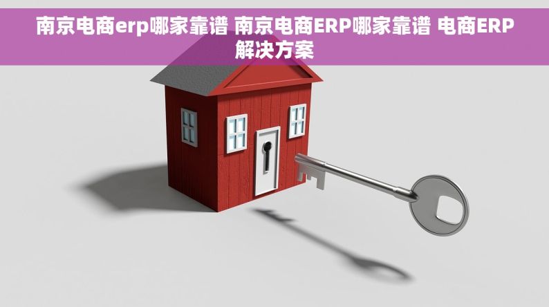 南京电商erp哪家靠谱 南京电商ERP哪家靠谱 电商ERP解决方案