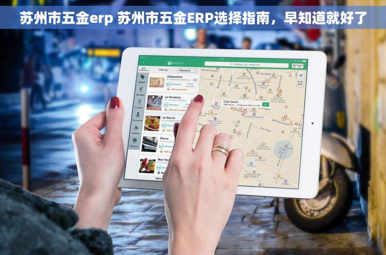 苏州市五金erp 苏州市五金ERP选择指南，早知道就好了