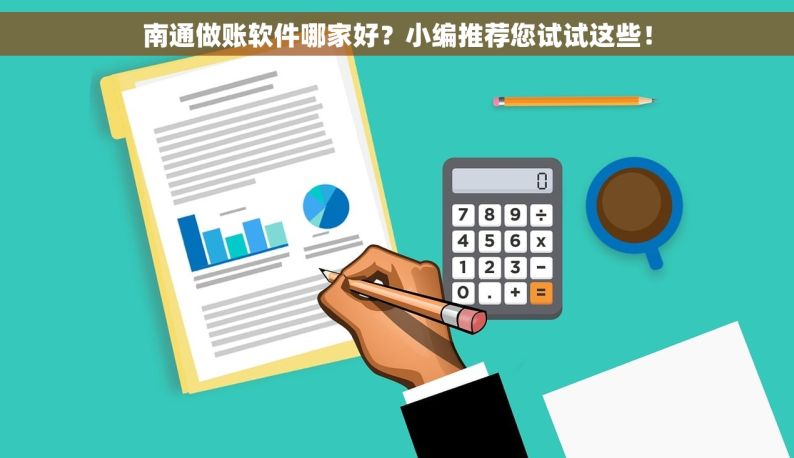 南通做账软件哪家好？小编推荐您试试这些！