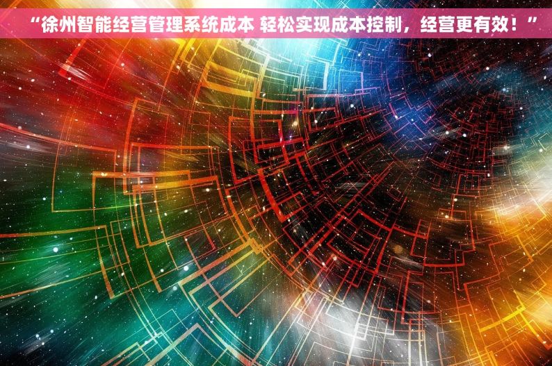 “徐州智能经营管理系统成本 轻松实现成本控制，经营更有效！”