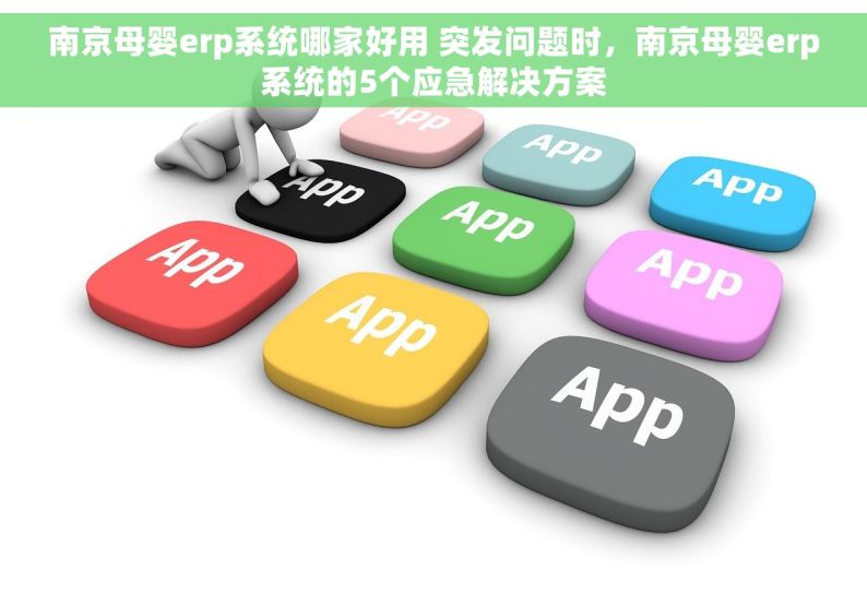 南京母婴erp系统哪家好用 突发问题时，南京母婴erp系统的5个应急解决方案