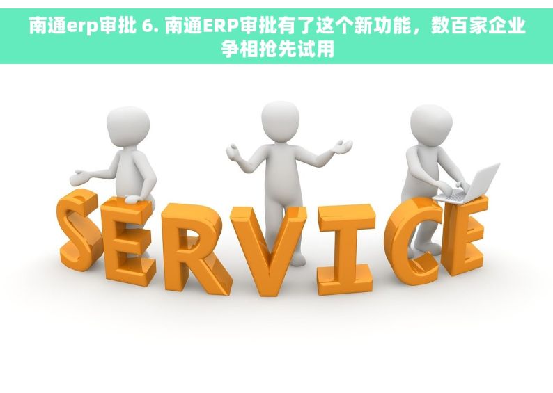 南通erp审批 6. 南通ERP审批有了这个新功能，数百家企业争相抢先试用