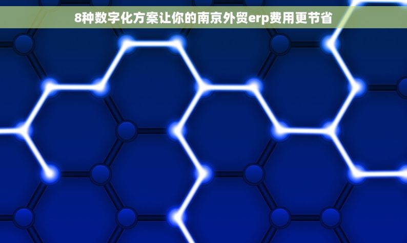 8种数字化方案让你的南京外贸erp费用更节省