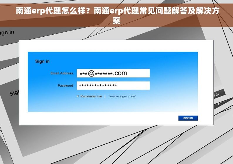  南通erp代理怎么样？南通erp代理常见问题解答及解决方案