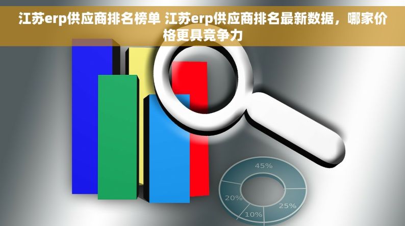 江苏erp供应商排名榜单 江苏erp供应商排名最新数据，哪家价格更具竞争力