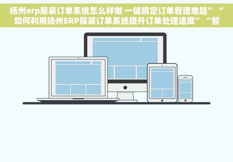 扬州erp服装订单系统怎么样做 一键搞定订单管理难题”“如何利用扬州ERP服装订单系统提升订单处理速度”“智能化管理订单