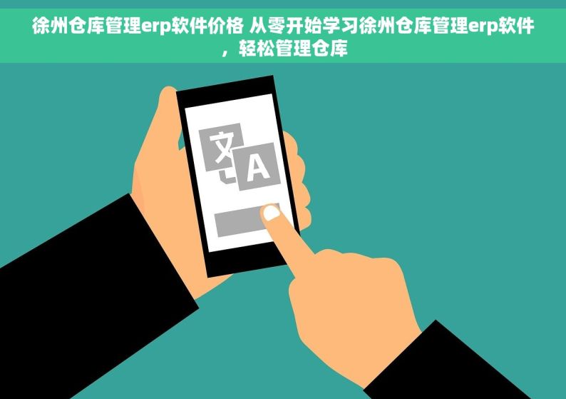 徐州仓库管理erp软件价格 从零开始学习徐州仓库管理erp软件，轻松管理仓库