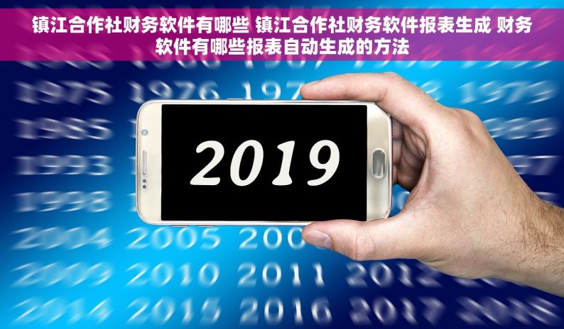 镇江合作社财务软件有哪些 镇江合作社财务软件报表生成 财务软件有哪些报表自动生成的方法