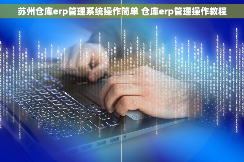 苏州仓库erp管理系统操作简单 仓库erp管理操作教程