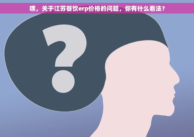 嘿，关于江苏餐饮erp价格的问题，你有什么看法？
