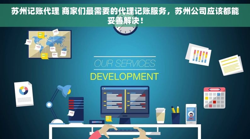 苏州记账代理 商家们最需要的代理记账服务，苏州公司应该都能妥善解决！