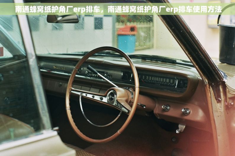  南通蜂窝纸护角厂erp排车，南通蜂窝纸护角厂erp排车使用方法