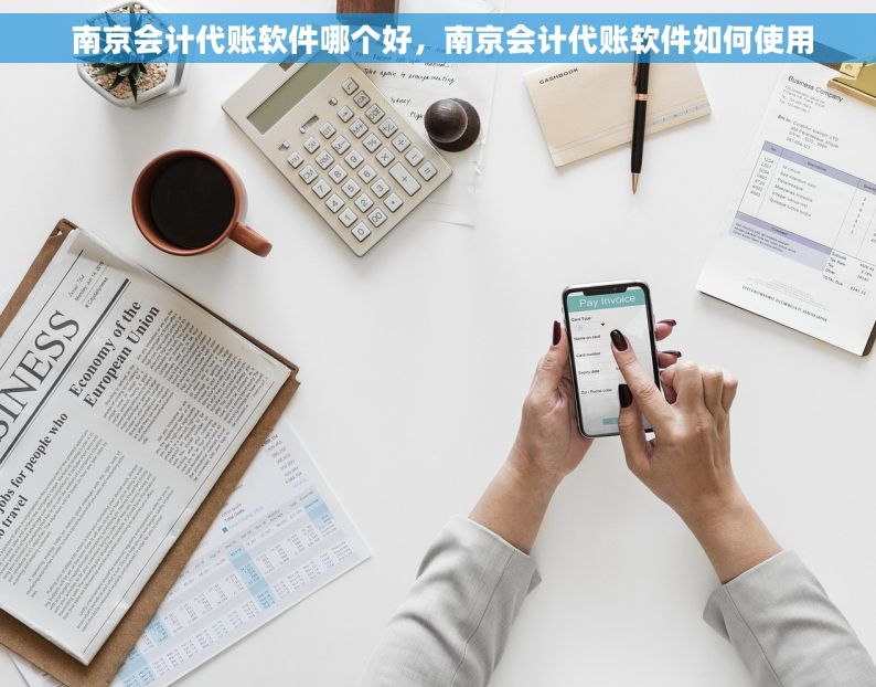  南京会计代账软件哪个好，南京会计代账软件如何使用