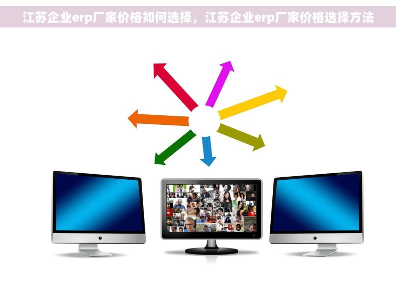 江苏企业erp厂家价格如何选择，江苏企业erp厂家价格选择方法