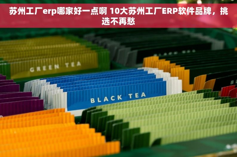 苏州工厂erp哪家好一点啊 10大苏州工厂ERP软件品牌，挑选不再愁