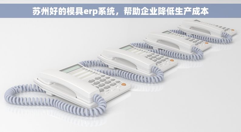苏州好的模具erp系统，帮助企业降低生产成本