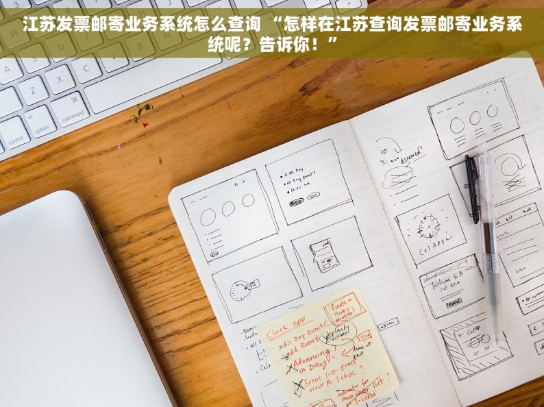 江苏发票邮寄业务系统怎么查询 “怎样在江苏查询发票邮寄业务系统呢？告诉你！”