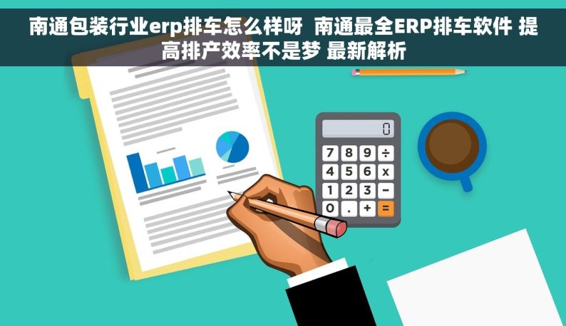 南通包装行业erp排车怎么样呀  南通最全ERP排车软件 提高排产效率不是梦 最新解析
