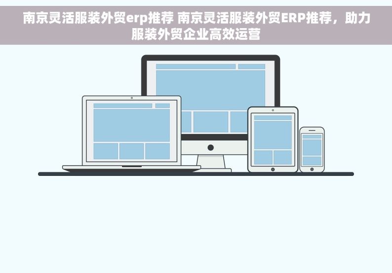 南京灵活服装外贸erp推荐 南京灵活服装外贸ERP推荐，助力服装外贸企业高效运营