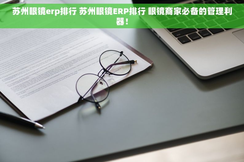 苏州眼镜erp排行 苏州眼镜ERP排行 眼镜商家必备的管理利器！